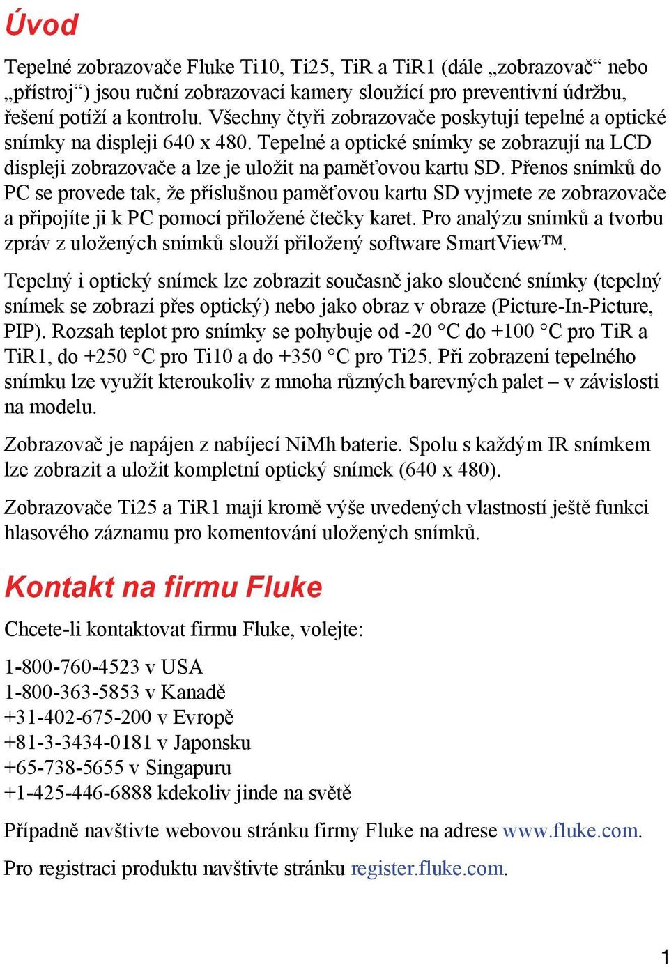 Přenos snímků do PC se provede tak, že příslušnou paměťovou kartu SD vyjmete ze zobrazovače a připojíte ji k PC pomocí přiložené čtečky karet.