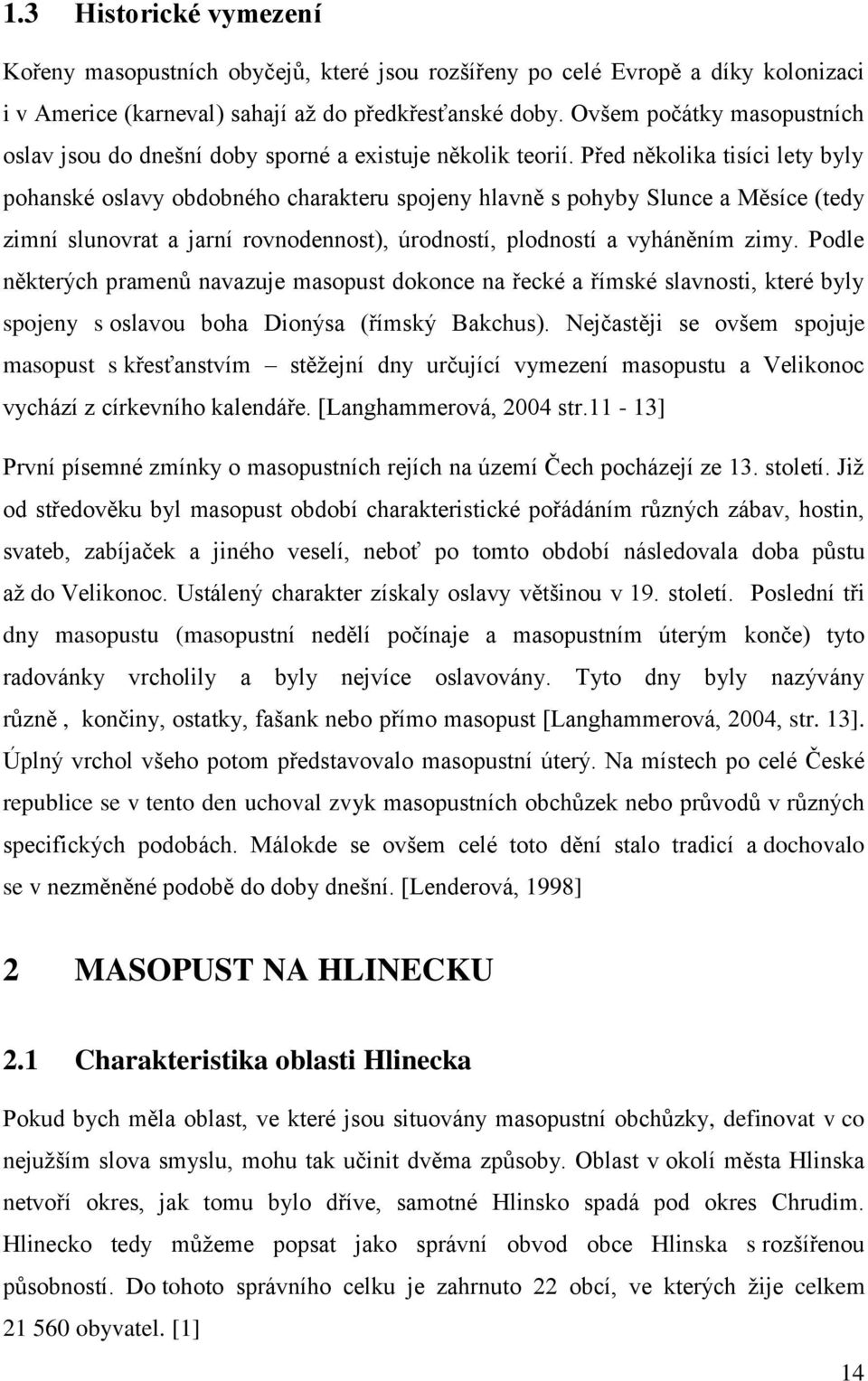 Před několika tisíci lety byly pohanské oslavy obdobného charakteru spojeny hlavně s pohyby Slunce a Měsíce (tedy zimní slunovrat a jarní rovnodennost), úrodností, plodností a vyháněním zimy.