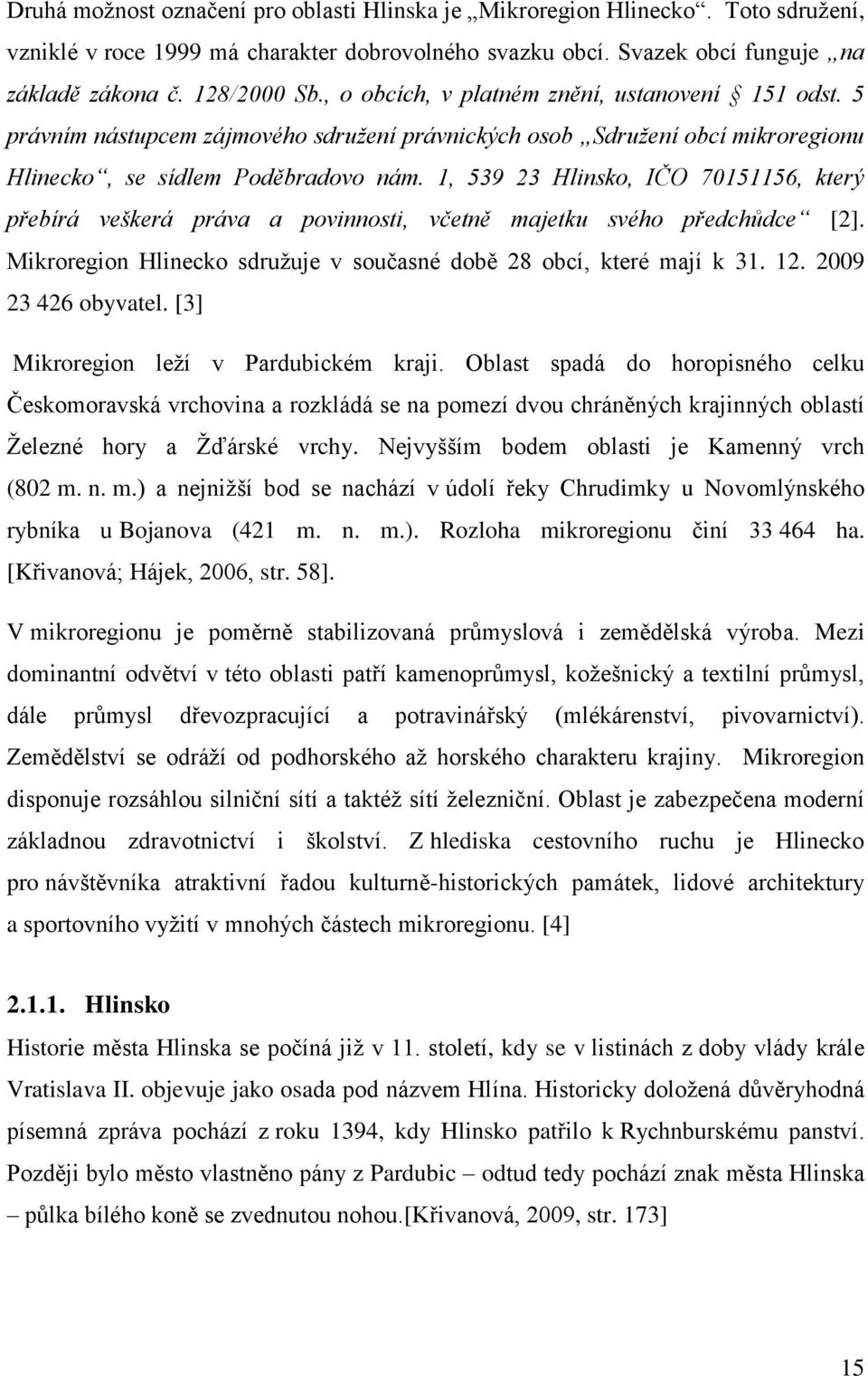 1, 539 23 Hlinsko, IČO 70151156, který přebírá veškerá práva a povinnosti, včetně majetku svého předchůdce [2]. Mikroregion Hlinecko sdruţuje v současné době 28 obcí, které mají k 31. 12.