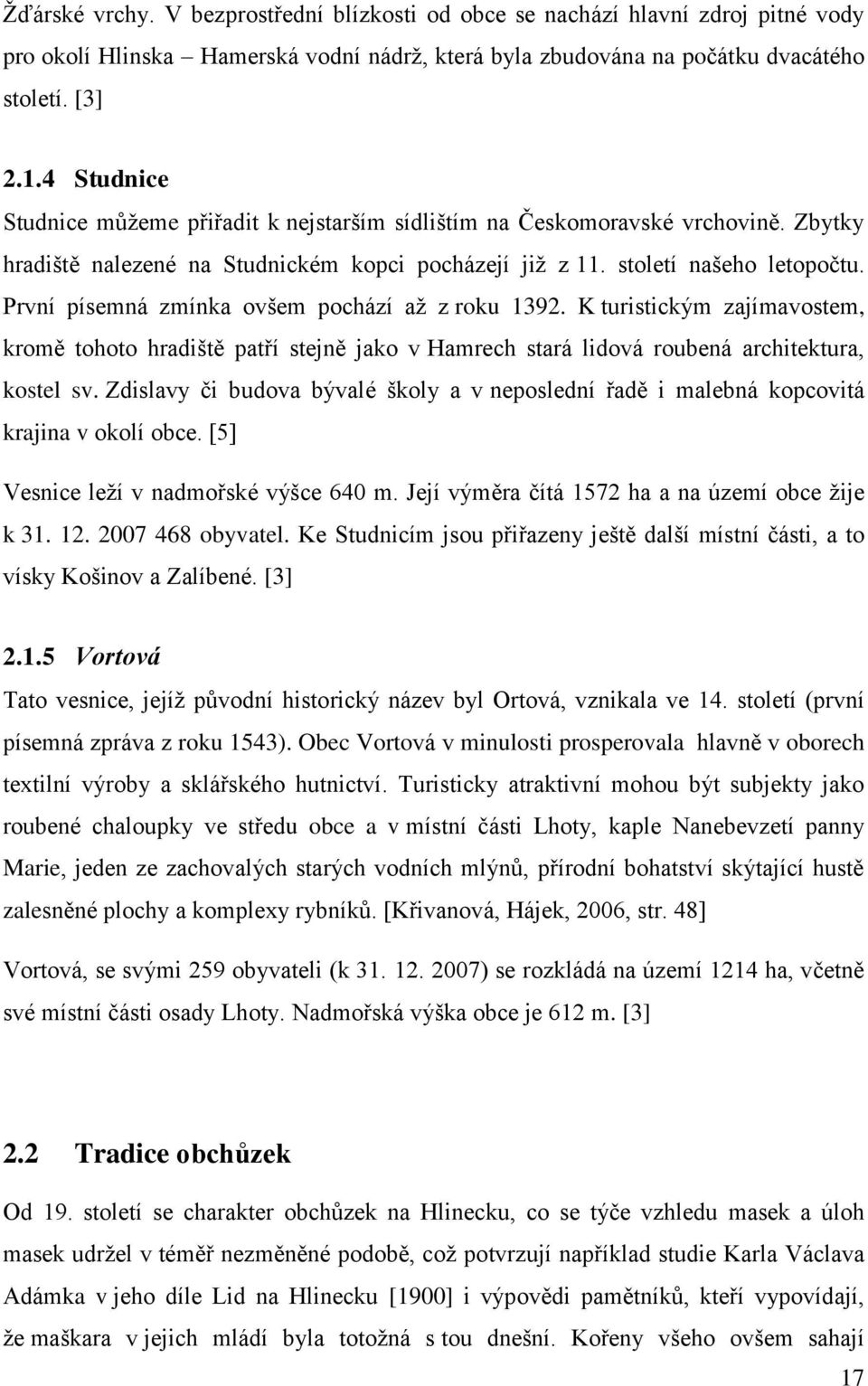 První písemná zmínka ovšem pochází aţ z roku 1392. K turistickým zajímavostem, kromě tohoto hradiště patří stejně jako v Hamrech stará lidová roubená architektura, kostel sv.