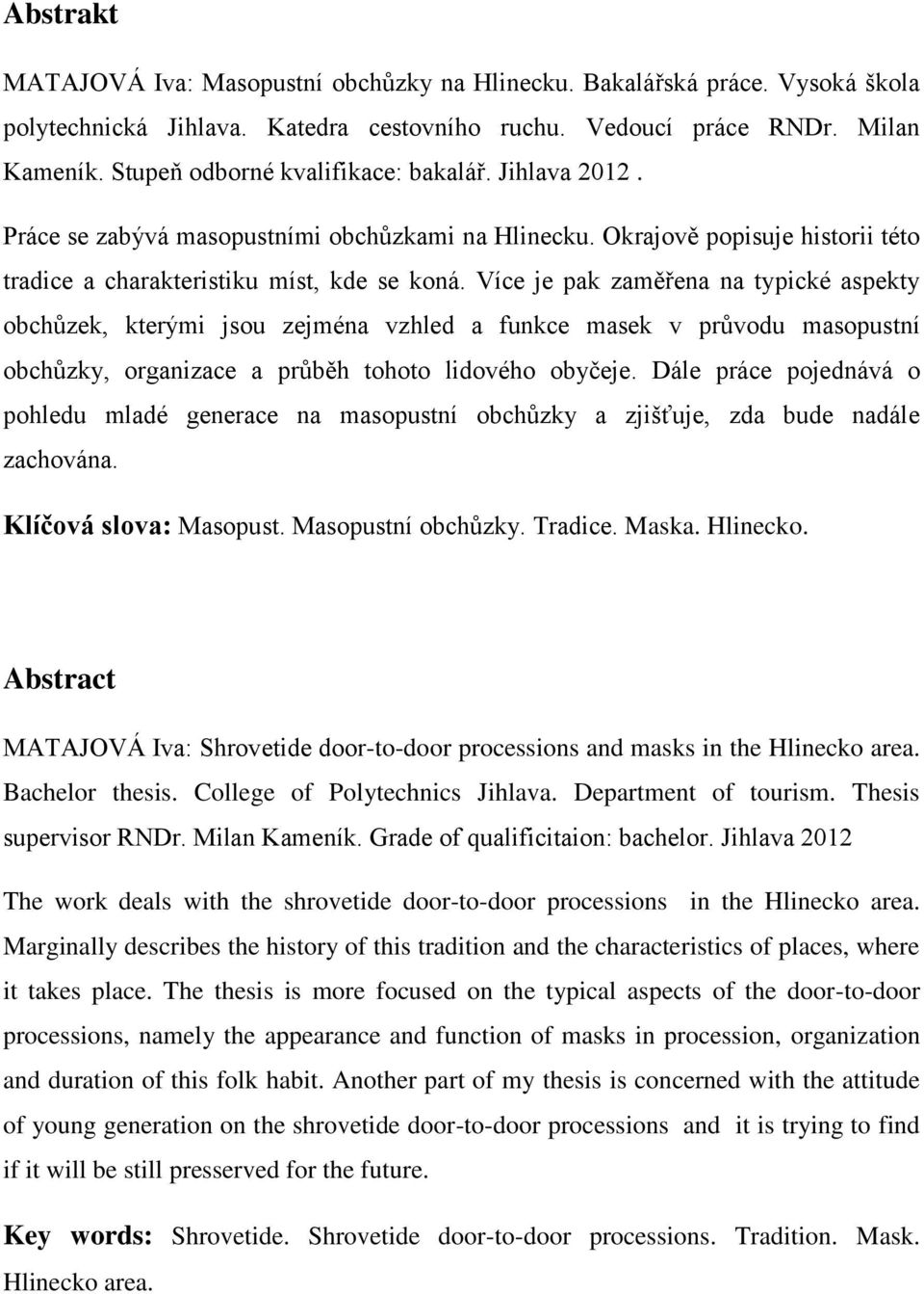 Více je pak zaměřena na typické aspekty obchůzek, kterými jsou zejména vzhled a funkce masek v průvodu masopustní obchůzky, organizace a průběh tohoto lidového obyčeje.