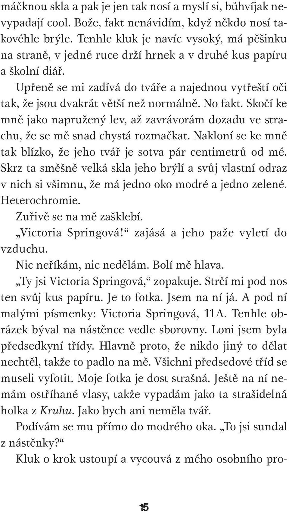 Upřeně se mi zadívá do tváře a najednou vytřeští oči tak, že jsou dvakrát větší než normálně. No fakt. Skočí ke mně jako napružený lev, až zavrávorám dozadu ve strachu, že se mě snad chystá rozmačkat.