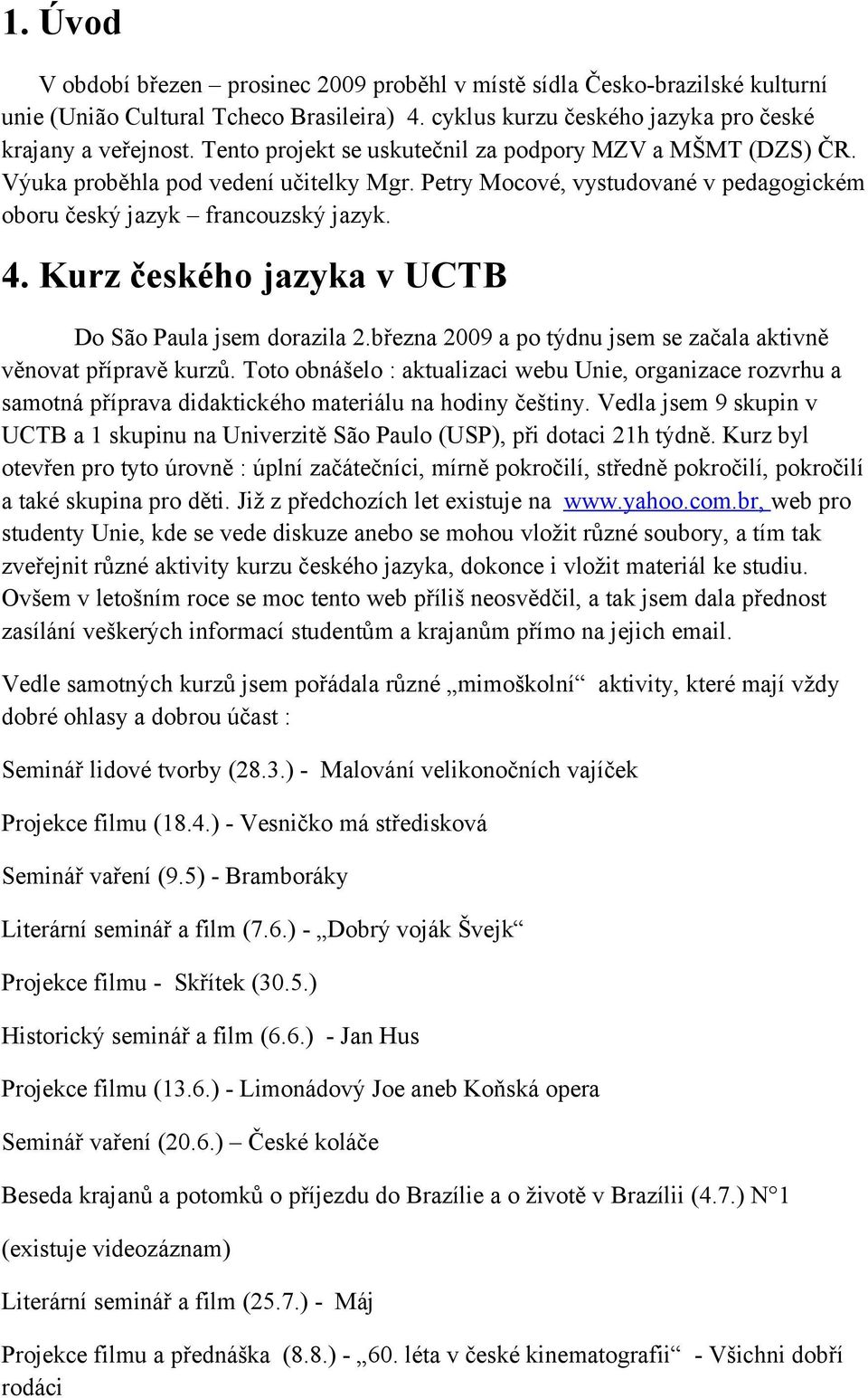 Kurz českého jazyka v UCTB Do São Paula jsem dorazila 2.března 2009 a po týdnu jsem se začala aktivně věnovat přípravě kurzů.