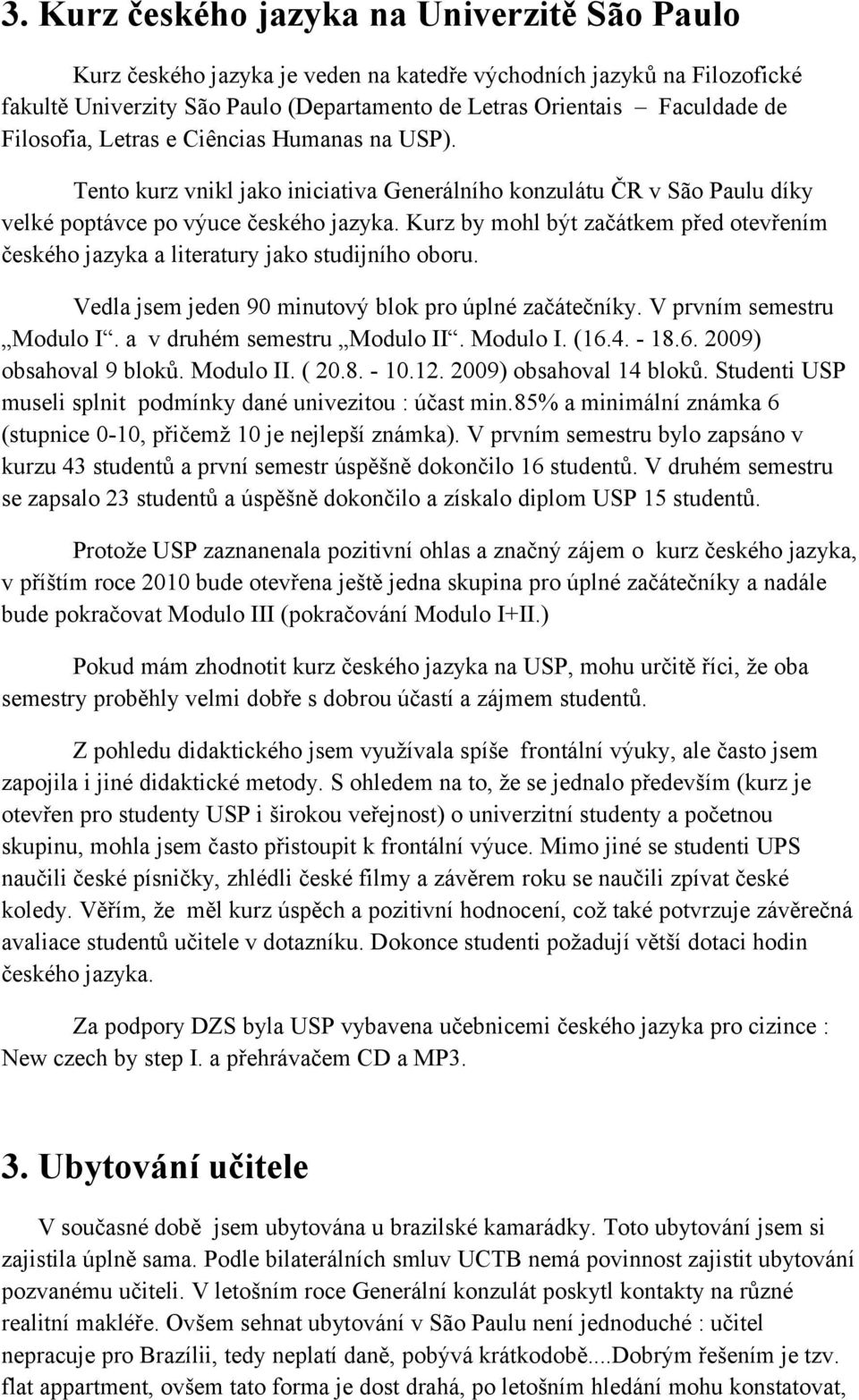 Kurz by mohl být začátkem před otevřením českého jazyka a literatury jako studijního oboru. Vedla jsem jeden 90 minutový blok pro úplné začátečníky. V prvním semestru Modulo I.
