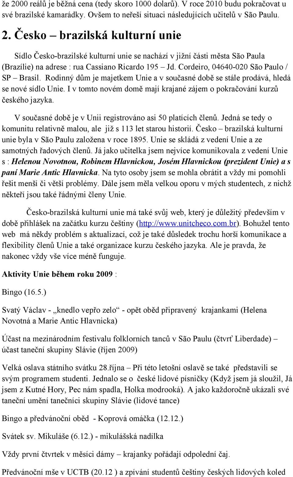 I v tomto novém domě mají krajané zájem o pokračování kurzů českého jazyka. V současné době je v Unii registrováno asi 50 platících členů.