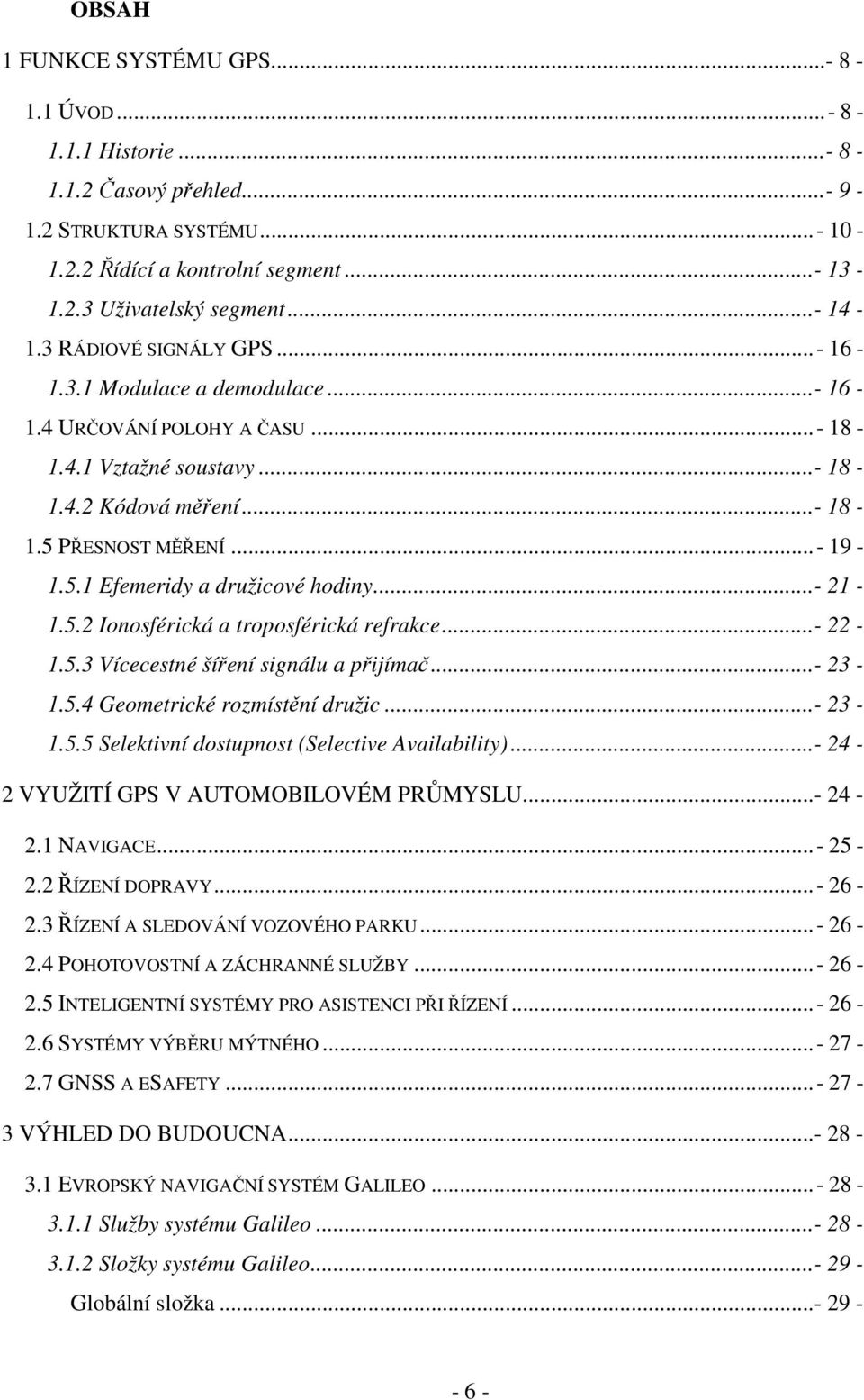 ..- 21-1.5.2 Ionosférická a troposférická refrakce...- 22-1.5.3 Vícecestné šíření signálu a přijímač...- 23-1.5.4 Geometrické rozmístění družic...- 23-1.5.5 Selektivní dostupnost (Selective Availability).