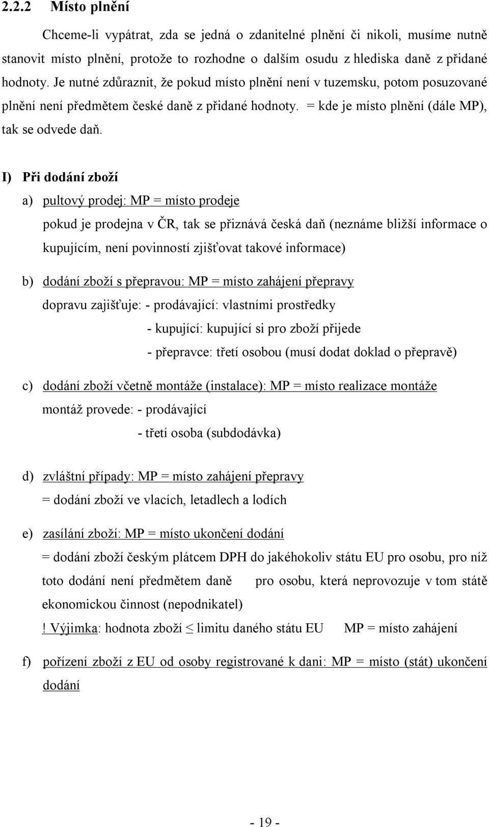 I) Při dodání zboží a) pultový prodej: MP = místo prodeje pokud je prodejna v ČR, tak se přiznává česká daň (neznáme bližší informace o kupujícím, není povinností zjišťovat takové informace) b)