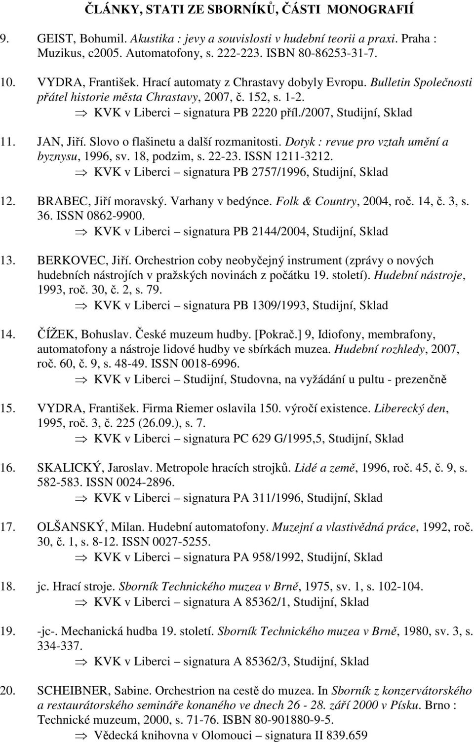 JAN, Jiří. Slovo o flašinetu a další rozmanitosti. Dotyk : revue pro vztah umění a byznysu, 1996, sv. 18, podzim, s. 22-23. ISSN 1211-3212. KVK v Liberci signatura PB 2757/1996, Studijní, Sklad 12.