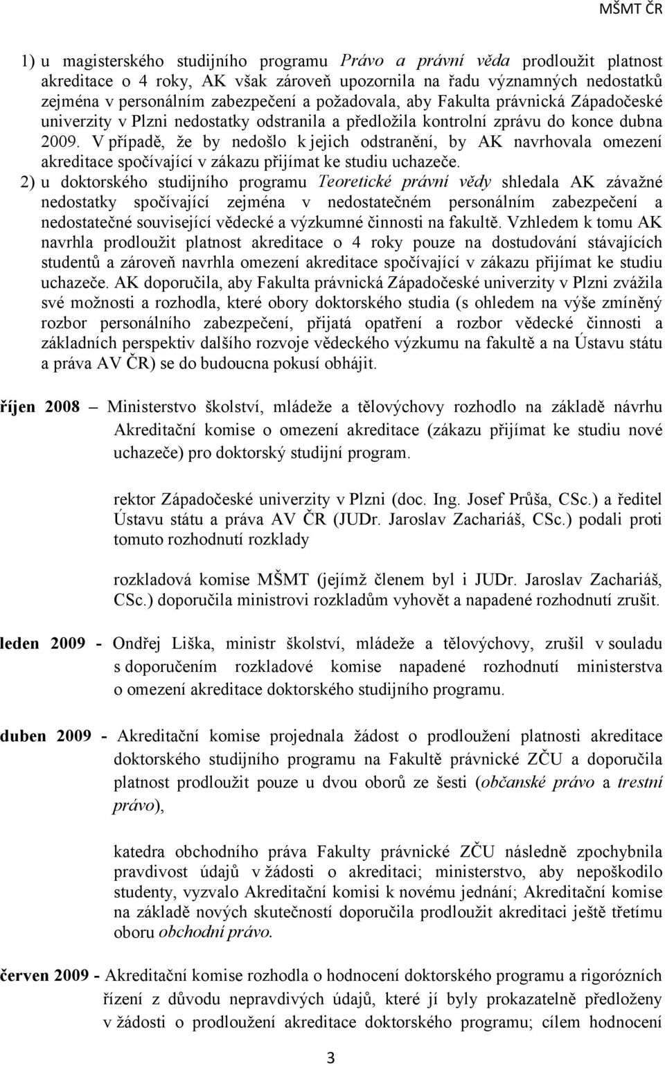 V případě, že by nedošlo k jejich odstranění, by AK navrhovala omezení akreditace spočívající v zákazu přijímat ke studiu uchazeče.