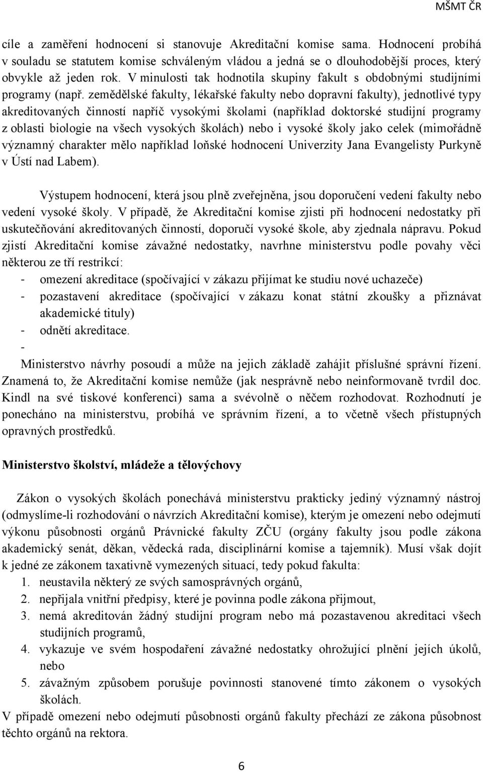 zemědělské fakulty, lékařské fakulty nebo dopravní fakulty), jednotlivé typy akreditovaných činností napříč vysokými školami (například doktorské studijní programy z oblasti biologie na všech