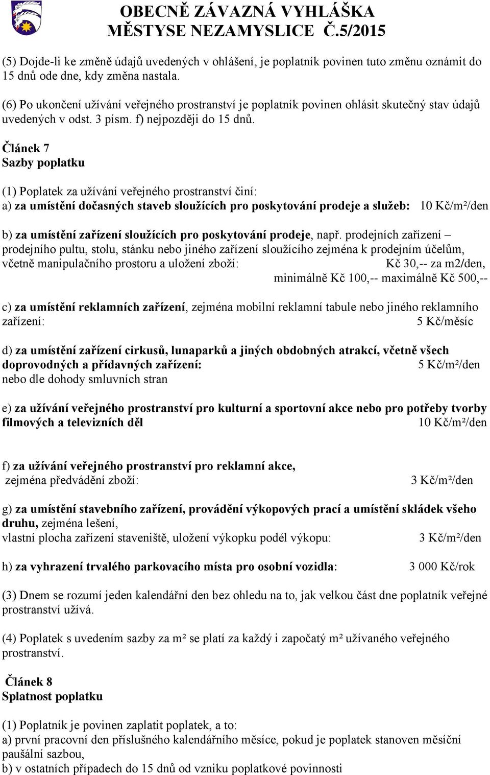 Článek 7 Sazby poplatku (1) Poplatek za užívání veřejného prostranství činí: a) za umístění dočasných staveb sloužících pro poskytování prodeje a služeb: 10 Kč/m²/den b) za umístění zařízení