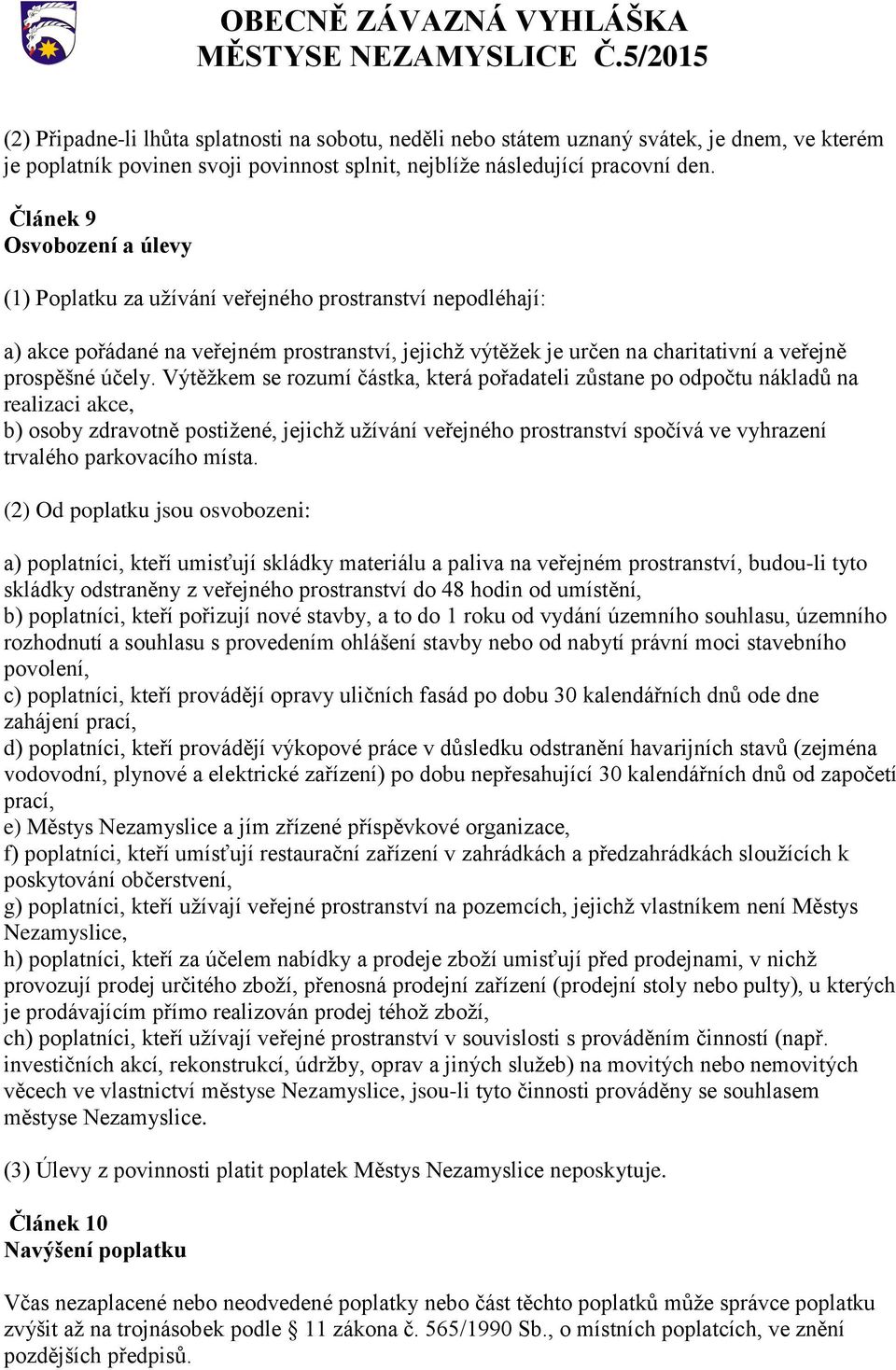 Výtěžkem se rozumí částka, která pořadateli zůstane po odpočtu nákladů na realizaci akce, b) osoby zdravotně postižené, jejichž užívání veřejného prostranství spočívá ve vyhrazení trvalého