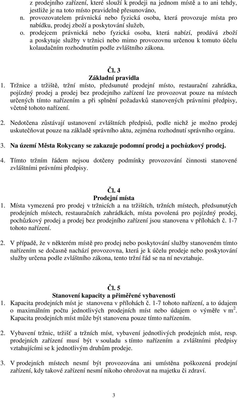 prodejcem právnická nebo fyzická osoba, která nabízí, prodává zboží a poskytuje služby v tržnici nebo mimo provozovnu určenou k tomuto účelu kolaudačním rozhodnutím podle zvláštního zákona. Čl.