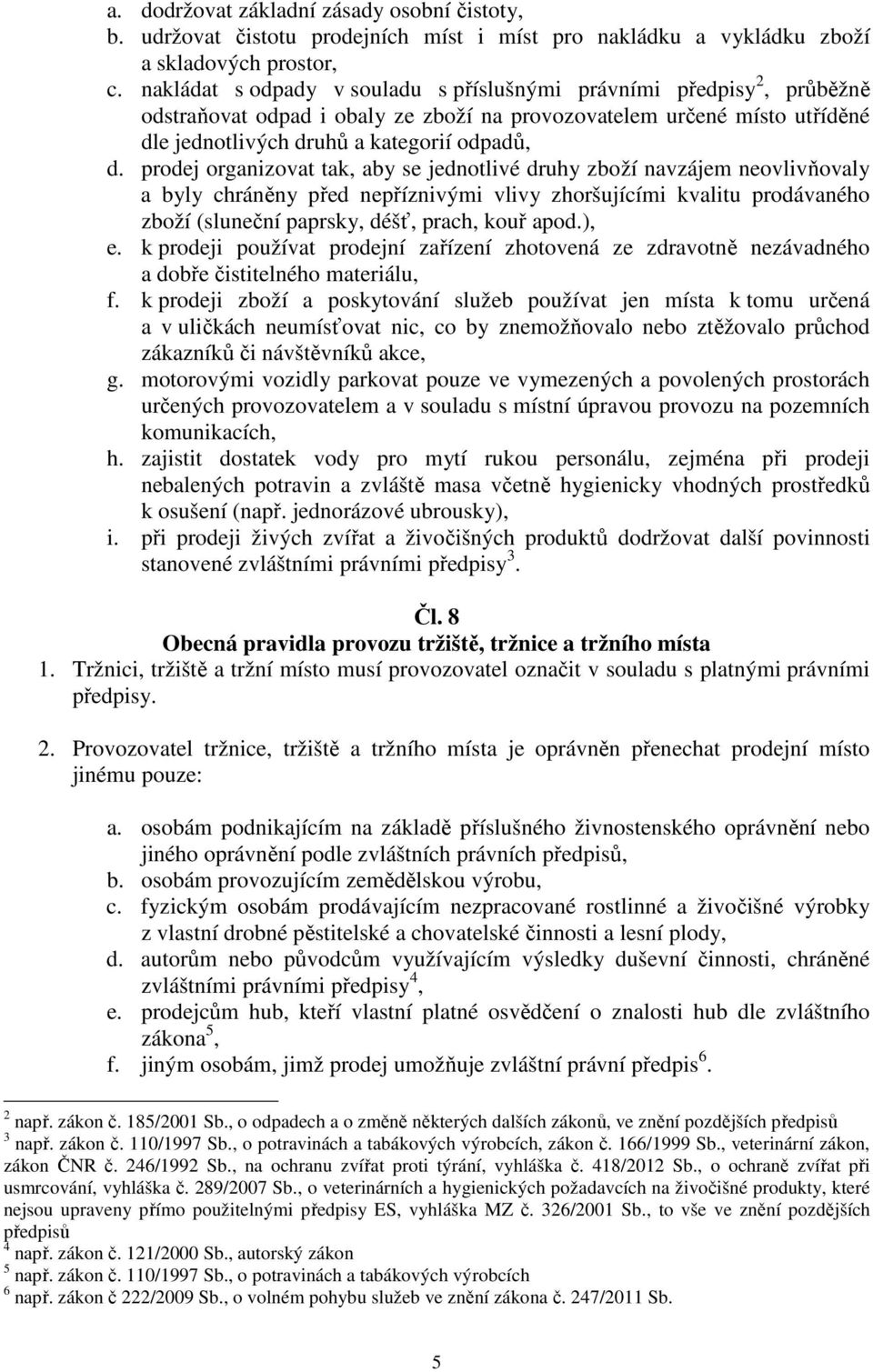 prodej organizovat tak, aby se jednotlivé druhy zboží navzájem neovlivňovaly a byly chráněny před nepříznivými vlivy zhoršujícími kvalitu prodávaného zboží (sluneční paprsky, déšť, prach, kouř apod.