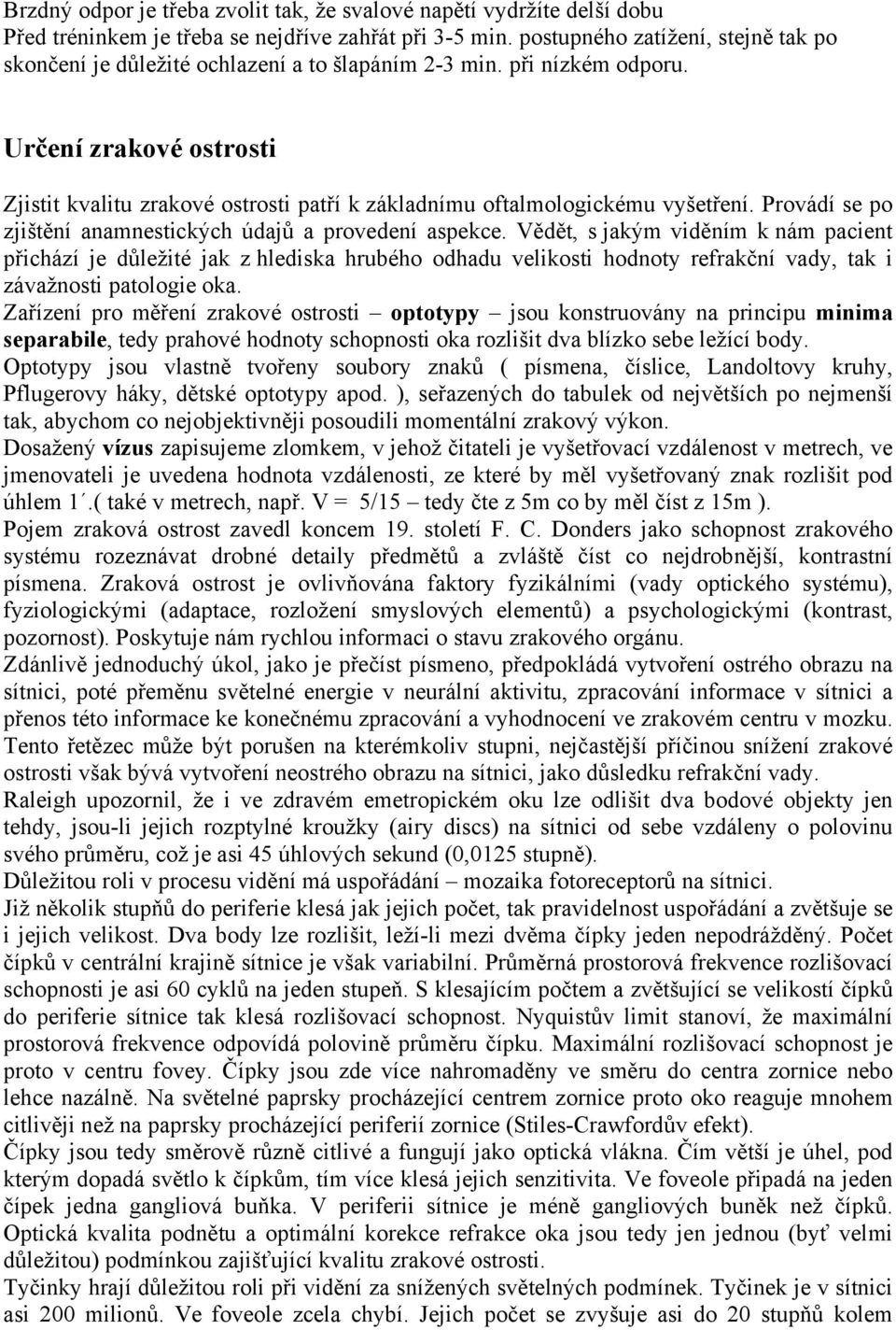 Určení zrakové ostrosti Zjistit kvalitu zrakové ostrosti patří k základnímu oftalmologickému vyšetření. Provádí se po zjištění anamnestických údajů a provedení aspekce.