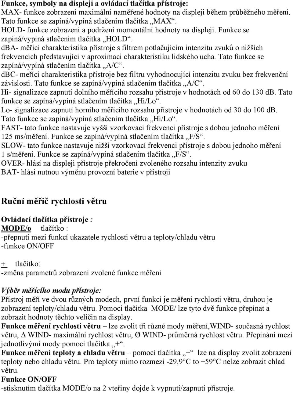 dba- měřící charakteristika přístroje s filtrem potlačujícím intenzitu zvuků o nižších frekvencích představující v aproximaci charakteristiku lidského ucha.