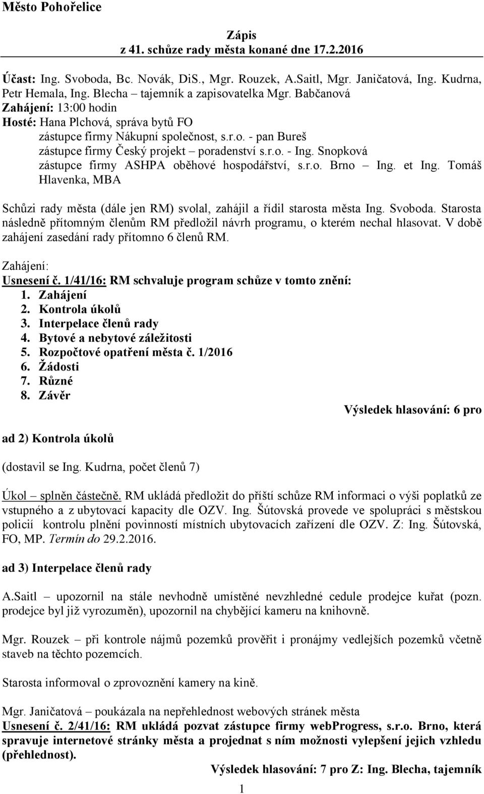 r.o. - Ing. Snopková zástupce firmy ASHPA oběhové hospodářství, s.r.o. Brno Ing. et Ing. Tomáš Hlavenka, MBA Schůzi rady města (dále jen RM) svolal, zahájil a řídil starosta města Ing. Svoboda.