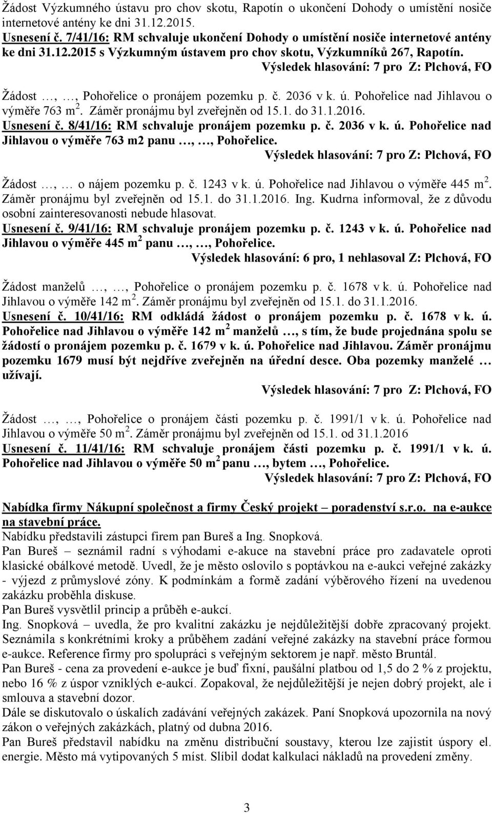 2036 v k. ú. Pohořelice nad Jihlavou o výměře 763 m 2. Záměr pronájmu byl zveřejněn od 15.1. do 31.1.2016. Usnesení č. 8/41/16: RM schvaluje pronájem pozemku p. č. 2036 v k. ú. Pohořelice nad Jihlavou o výměře 763 m2 panu,, Pohořelice.