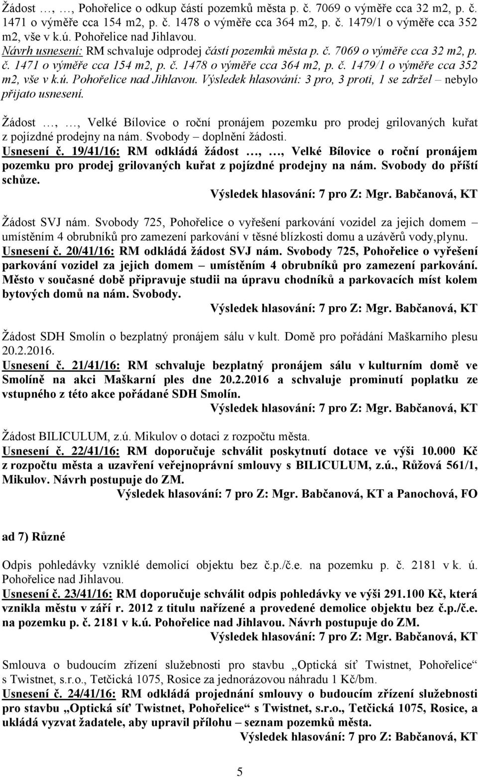 ú. Pohořelice nad Jihlavou. Výsledek hlasování: 3 pro, 3 proti, 1 se zdržel nebylo přijato usnesení.