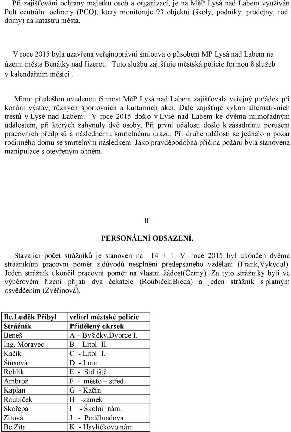 Mimo předešlou uvedenou činnost MěP Lysá nad Labem zajišťovala veřejný pořádek při konání výstav, různých sportovních a kulturních akcí. Dále zajišťuje výkon alternativních trestů v Lysé nad Labem.