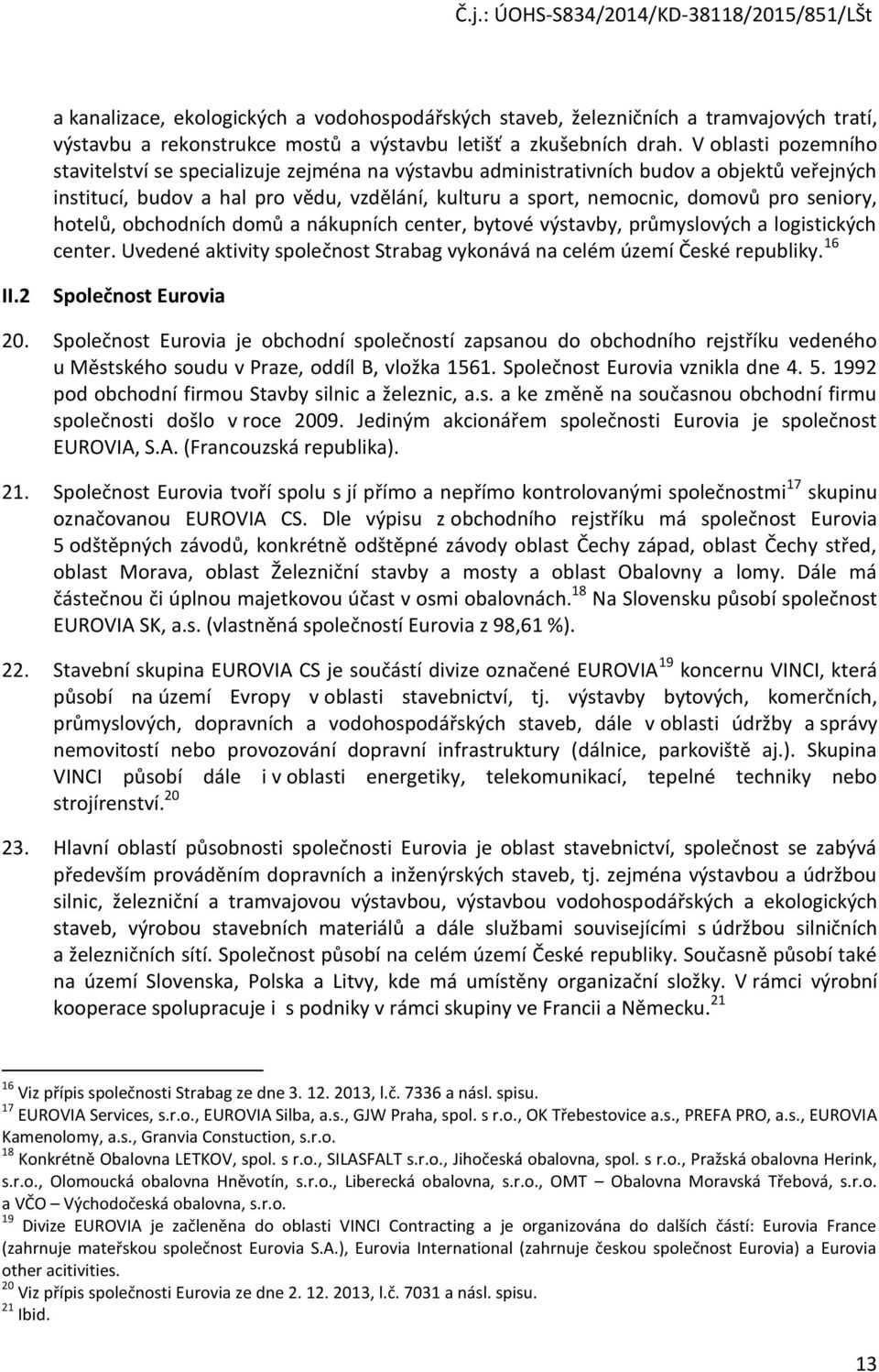 seniory, hotelů, obchodních domů a nákupních center, bytové výstavby, průmyslových a logistických center. Uvedené aktivity společnost Strabag vykonává na celém území České republiky. 16 II.