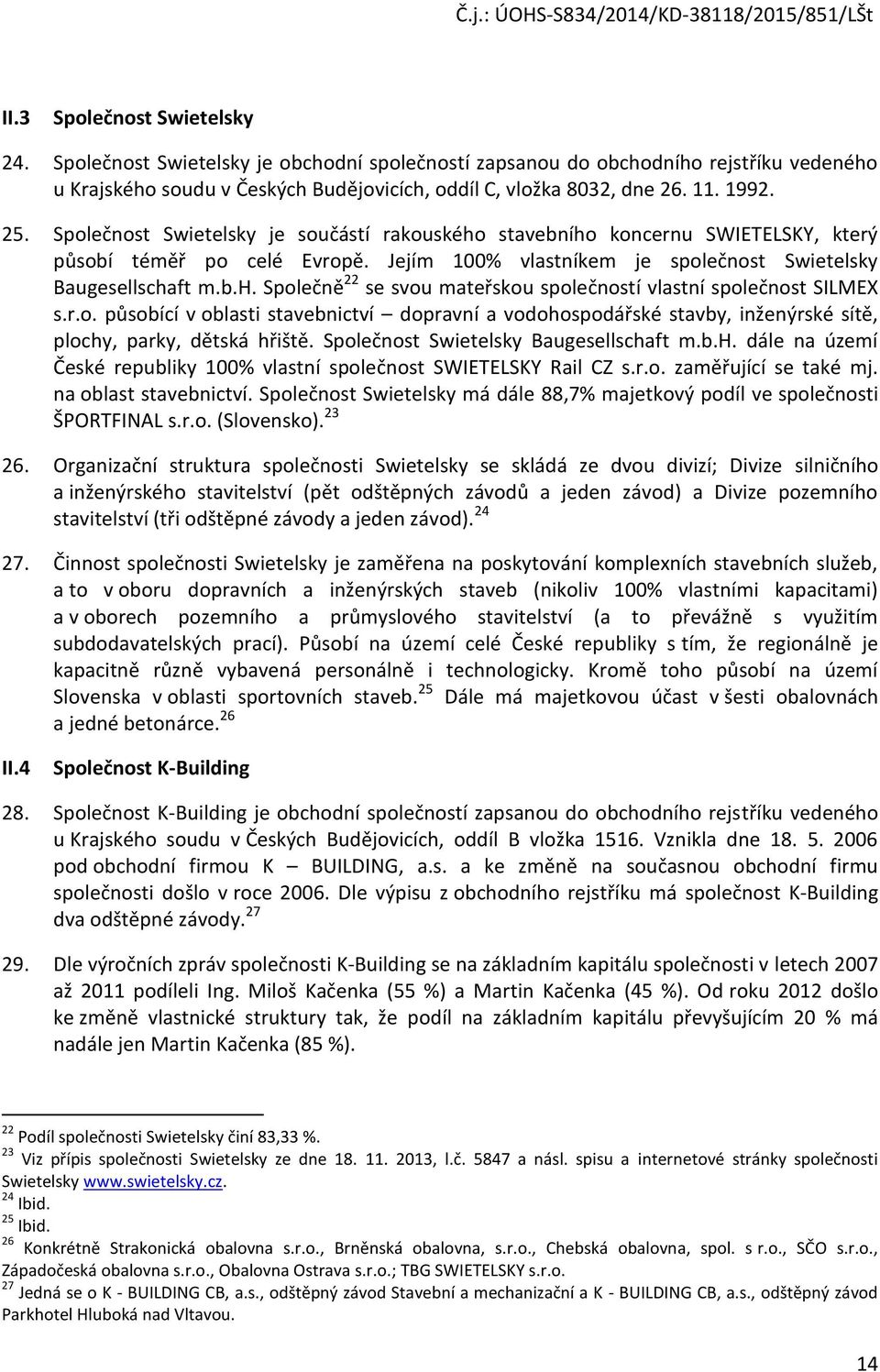 r.o. působící v oblasti stavebnictví dopravní a vodohospodářské stavby, inženýrské sítě, plochy, parky, dětská hřiště. Společnost Swietelsky Baugesellschaft m.b.h. dále na území České republiky 100% vlastní společnost SWIETELSKY Rail CZ s.