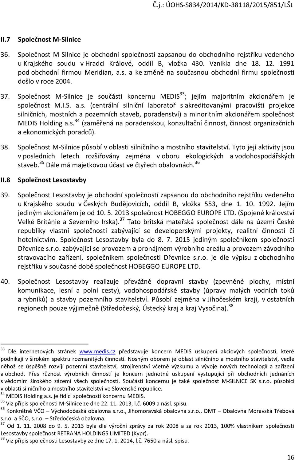 Společnost M-Silnice je součástí koncernu MEDIS 33 ; jejím majoritním akcionářem je společnost M.I.S. a.s. (centrální silniční laboratoř s akreditovanými pracovišti projekce silničních, mostních a pozemních staveb, poradenství) a minoritním akcionářem společnost MEDIS Holding a.