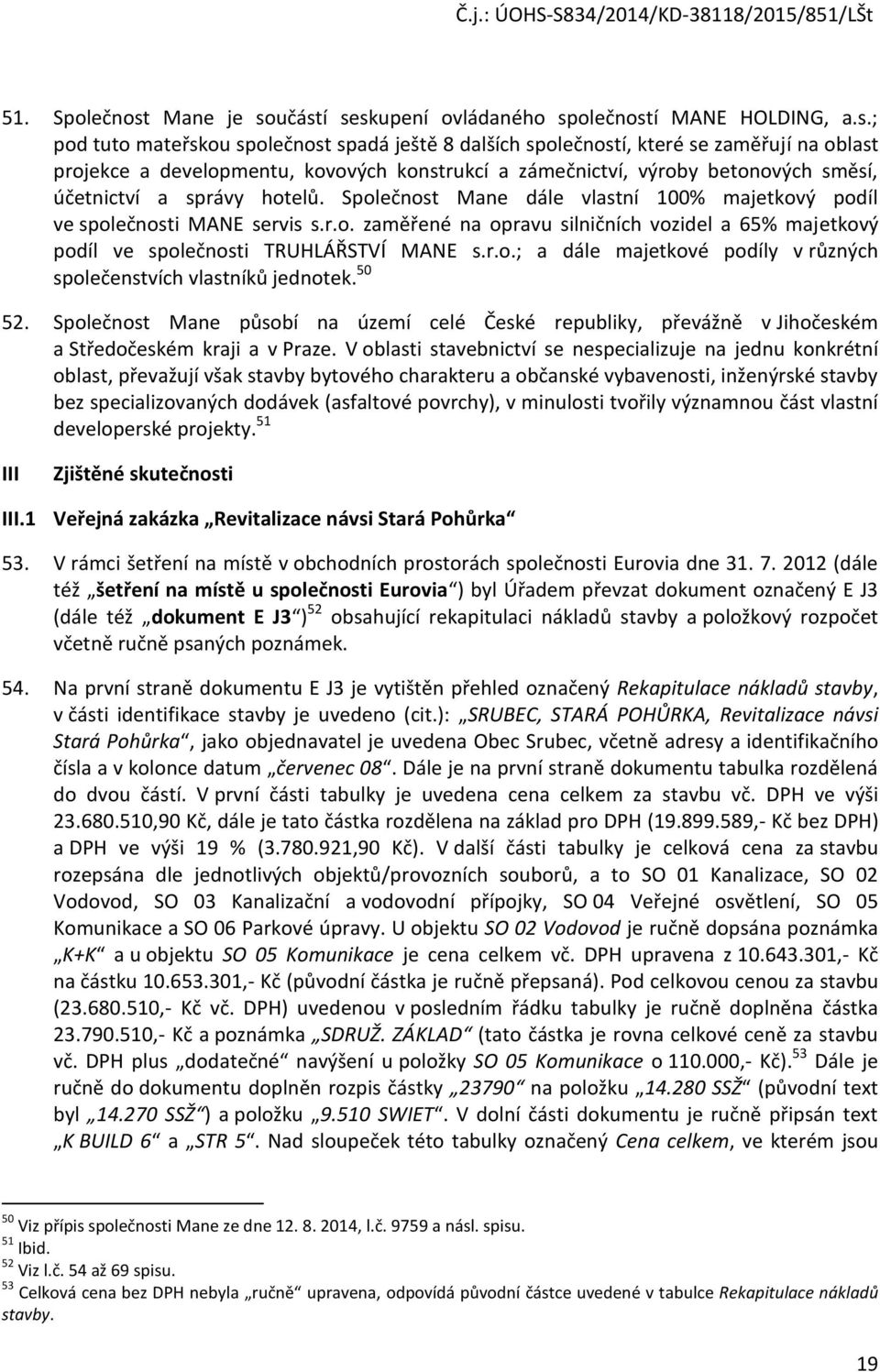 učástí seskupení ovládaného společností MANE HOLDING, a.s.; pod tuto mateřskou společnost spadá ještě 8 dalších společností, které se zaměřují na oblast projekce a developmentu, kovových konstrukcí a