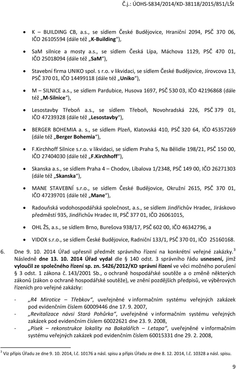 s., se sídlem Třeboň, Novohradská 226, PSČ 379 01, IČO 47239328 (dále též Lesostavby ), BERGER BOHEMIA a. s., se sídlem Plzeň, Klatovská 410, PSČ 320 64, IČO 45357269 (dále též Berger Bohemia ), F.