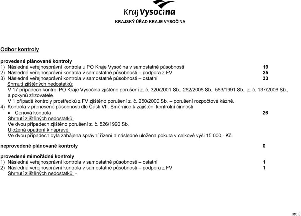 , a pokynů zřizovatele. V 1 případě kontroly prostředků z FV zjištěno porušení z. č. 250/2000 Sb. porušení rozpočtové kázně. 4) Kontrola v přenesené působnosti dle Části VII.