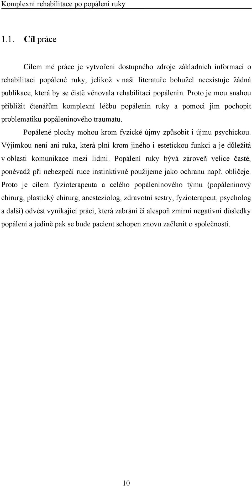 Popálené plochy mohou krom fyzické újmy způsobit i újmu psychickou. Výjimkou není ani ruka, která plní krom jiného i estetickou funkci a je důležitá v oblasti komunikace mezi lidmi.