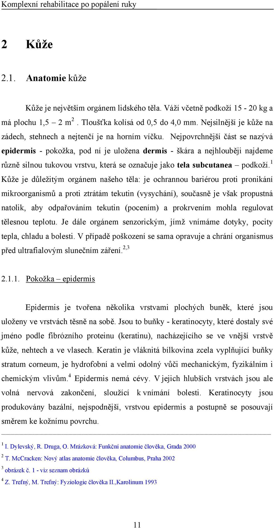 Nejpovrchnější část se nazývá epidermis - pokožka, pod ní je uložena dermis - škára a nejhlouběji najdeme různě silnou tukovou vrstvu, která se označuje jako tela subcutanea podkoží.