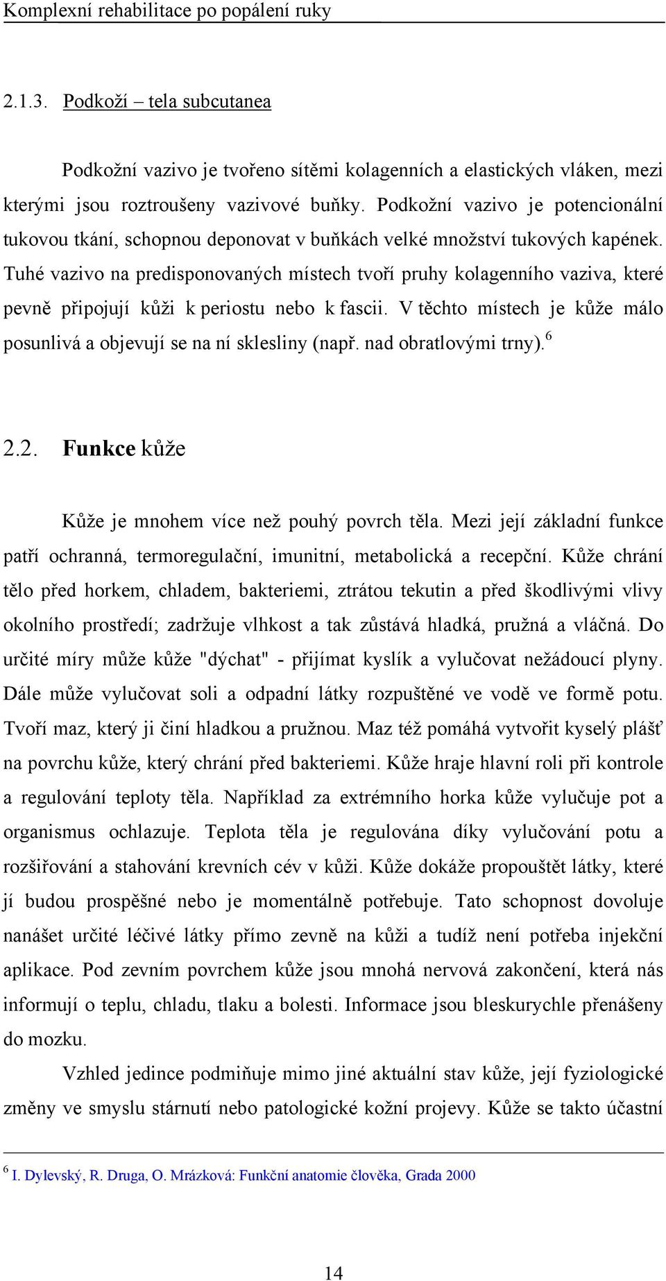 Tuhé vazivo na predisponovaných místech tvoří pruhy kolagenního vaziva, které pevně připojují kůži k periostu nebo k fascii.