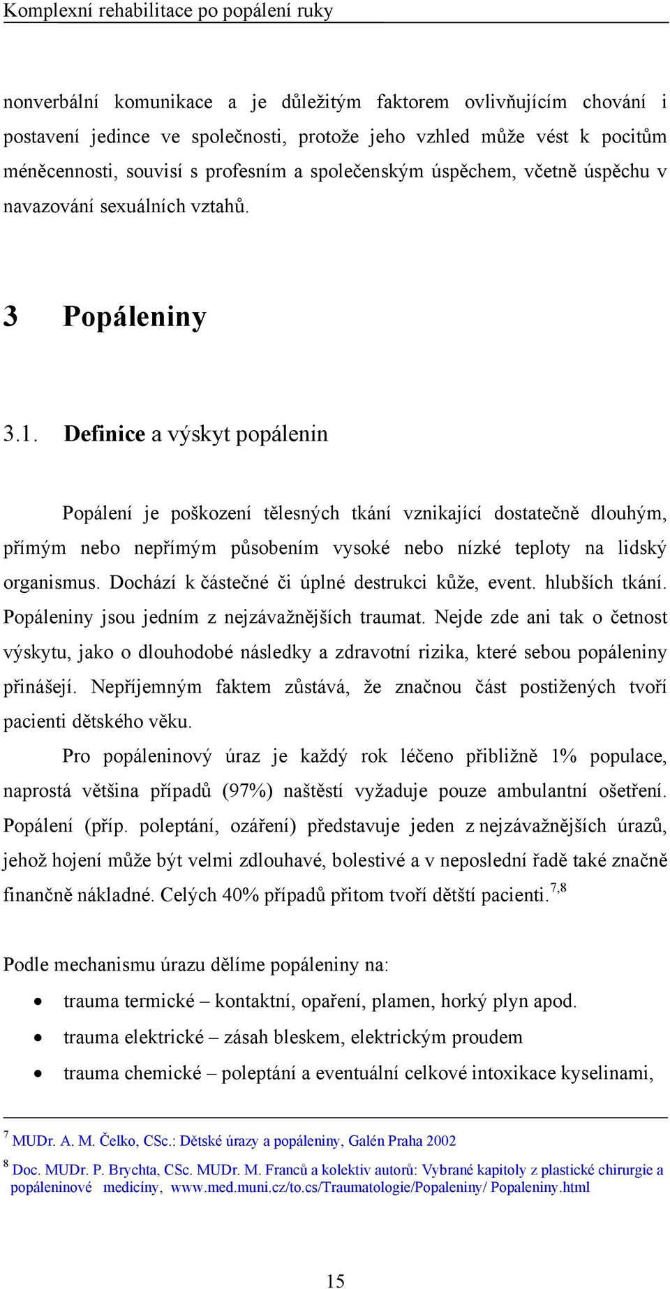 Definice a výskyt popálenin Popálení je poškození tělesných tkání vznikající dostatečně dlouhým, přímým nebo nepřímým působením vysoké nebo nízké teploty na lidský organismus.