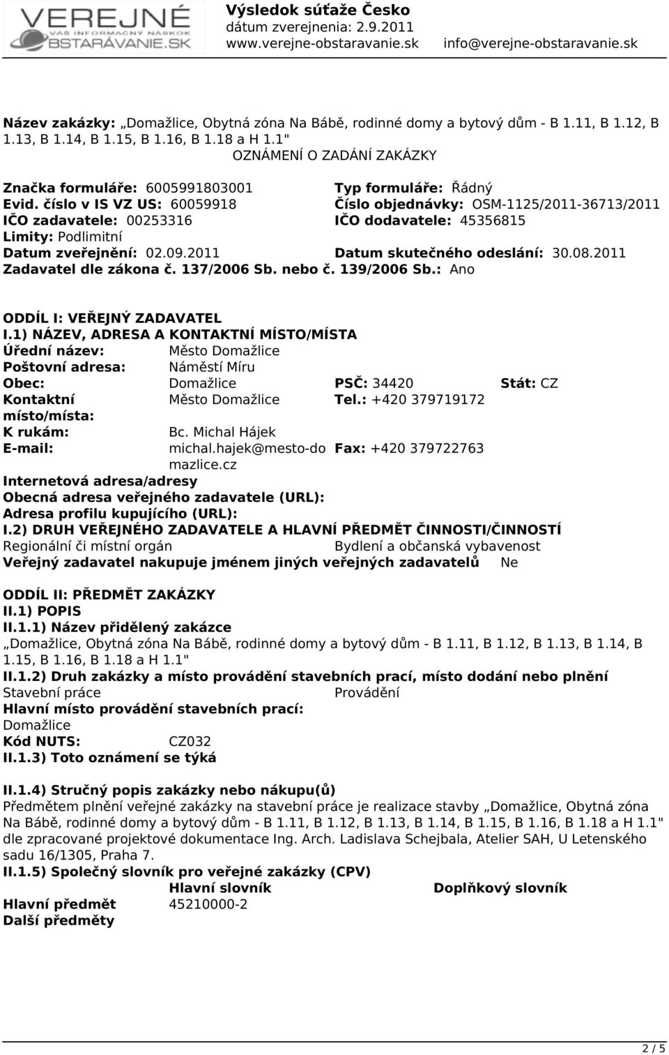 číslo v IS VZ US: 60059918 Číslo objednávky: OSM-1125/2011-36713/2011 IČO zadavatele: 00253316 IČO dodavatele: 45356815 Limity: Podlimitní Datum zveřejnění: 02.09.2011 Datum skutečného odeslání: 30.