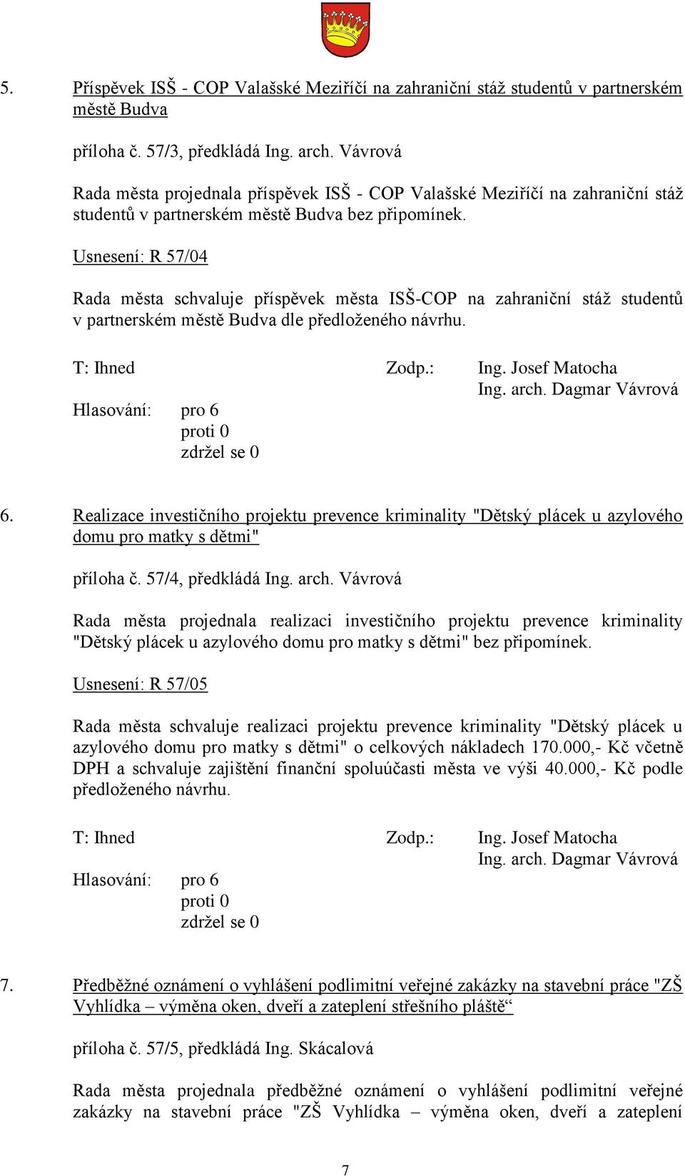 Usnesení: R 57/04 Rada města schvaluje příspěvek města ISŠ-COP na zahraniční stáž studentů v partnerském městě Budva dle předloženého návrhu. Ing. arch. Dagmar Vávrová 6.