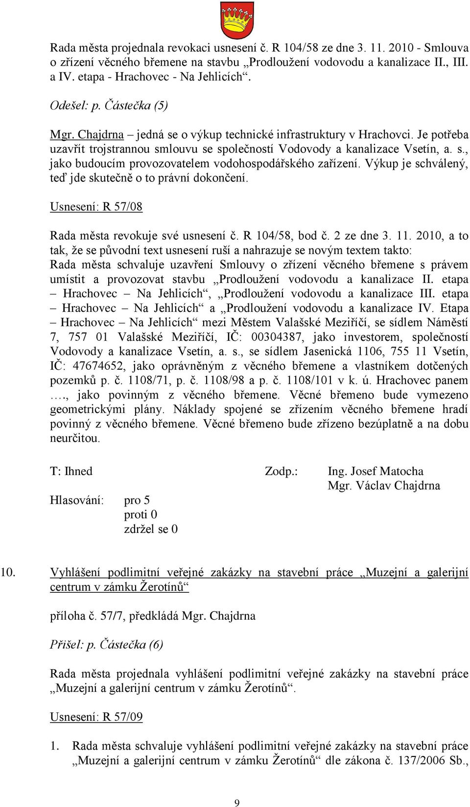 Výkup je schválený, teď jde skutečně o to právní dokončení. Usnesení: R 57/08 Rada města revokuje své usnesení č. R 104/58, bod č. 2 ze dne 3. 11.