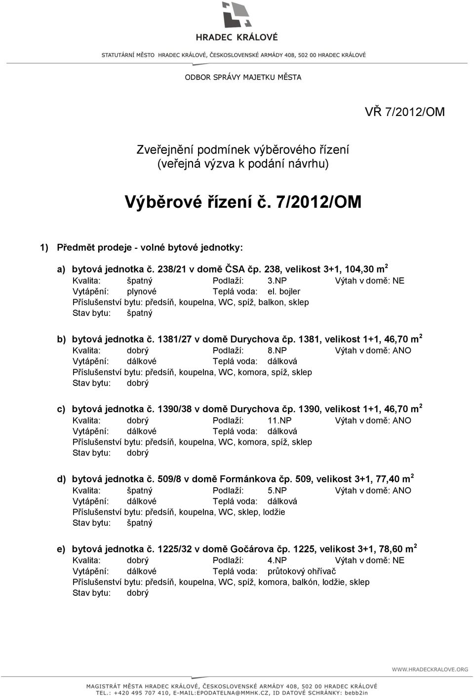 NP Výtah v domě: NE Příslušenství bytu: předsíň, koupelna, WC, spíž, balkon, sklep b) bytová jednotka č. 1381/27 v domě Durychova čp. 1381, velikost 1+1, 46,70 m 2 Kvalita: dobrý Podlaží: 8.