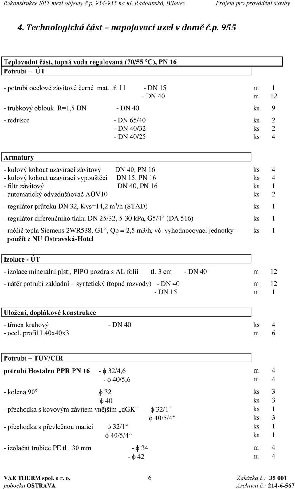 kohout uzavírací vypouštěcí DN 15, PN 16 ks 4 - filtr závitový DN 40, PN 16 ks 1 - automatický odvzdušňovač AOV10 ks 2 - regulátor průtoku DN 32, Kvs=14,2 m 3 /h (STAD) ks 1 - regulátor diferenčního