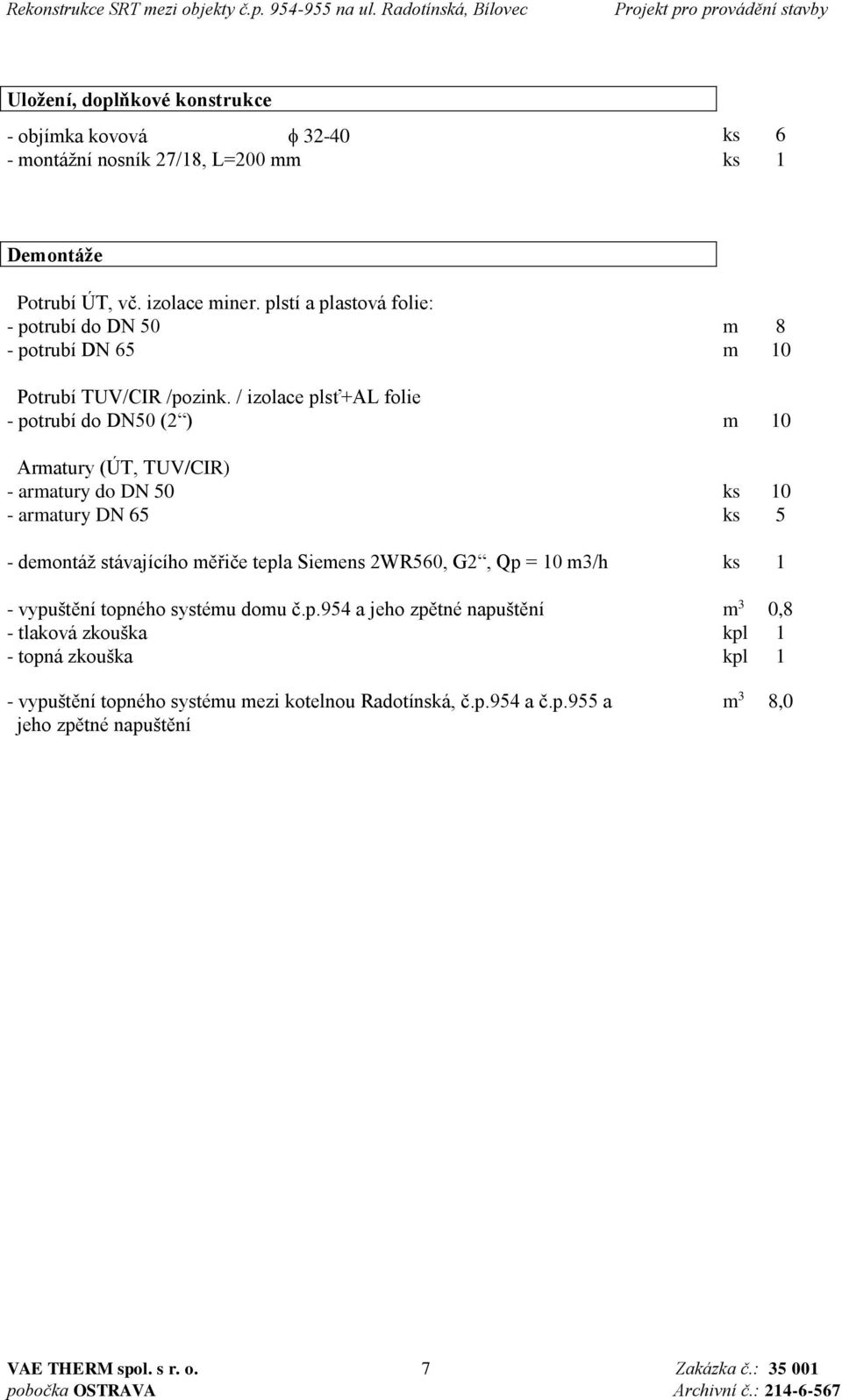 / izolace plsť+al folie - potrubí do DN50 (2 ) m 10 Armatury (ÚT, TUV/CIR) - armatury do DN 50 ks 10 - armatury DN 65 ks 5 - demontáž stávajícího měřiče tepla