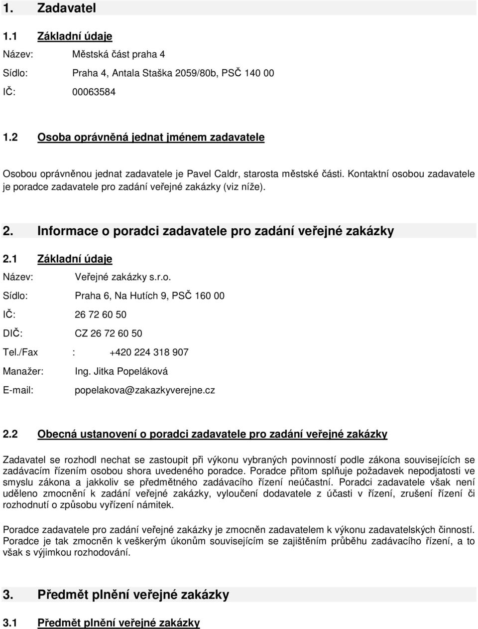 Kontaktní osobou zadavatele je poradce zadavatele pro zadání veřejné zakázky (viz níže). 2. Informace o poradci zadavatele pro zadání veřejné zakázky 2.1 Základní údaje Název: Veřejné zakázky s.r.o. Sídlo: Praha 6, Na Hutích 9, PSČ 160 00 IČ: 26 72 60 50 DIČ: CZ 26 72 60 50 Tel.