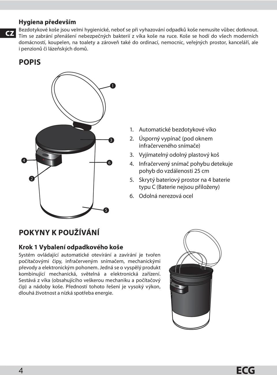 Automatické bezdotykové víko 4 2 6 3 2. Úsporný vypínač (pod oknem infračerveného snímače) 3. Vyjímatelný odolný plastový koš 4. Infračervený snímač pohybu detekuje pohyb do vzdálenosti 25 cm 5.