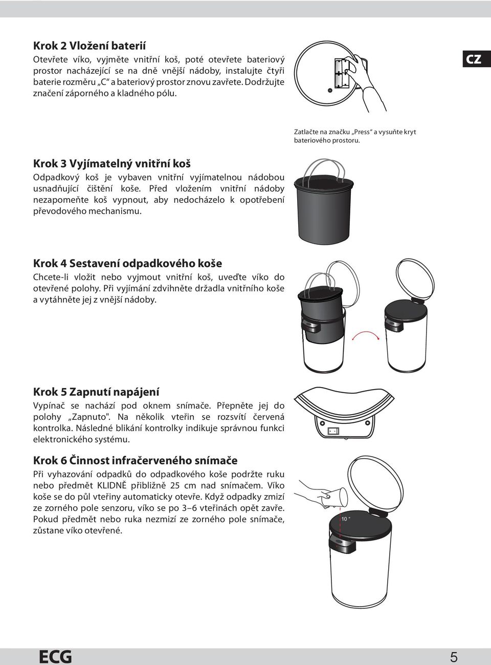 Krok 3 Vyjímatelný vnitřní koš Odpadkový koš je vybaven vnitřní vyjímatelnou nádobou usnadňující čištění koše.