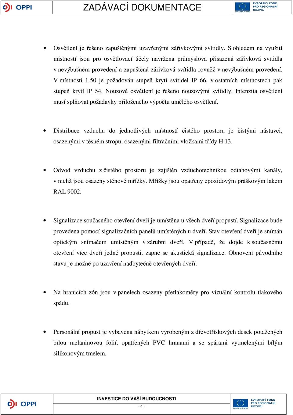 V místnosti 1.50 je požadován stupeň krytí svítidel IP 66, v ostatních místnostech pak stupeň krytí IP 54. Nouzové osvětlení je řešeno nouzovými svítidly.