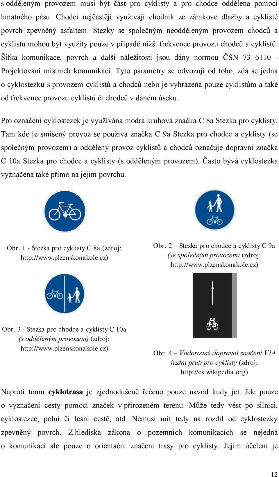 Šířka komunikace, povrch a další náležitosti jsou dány normou ČSN 73 6110 - Projektování místních komunikací.