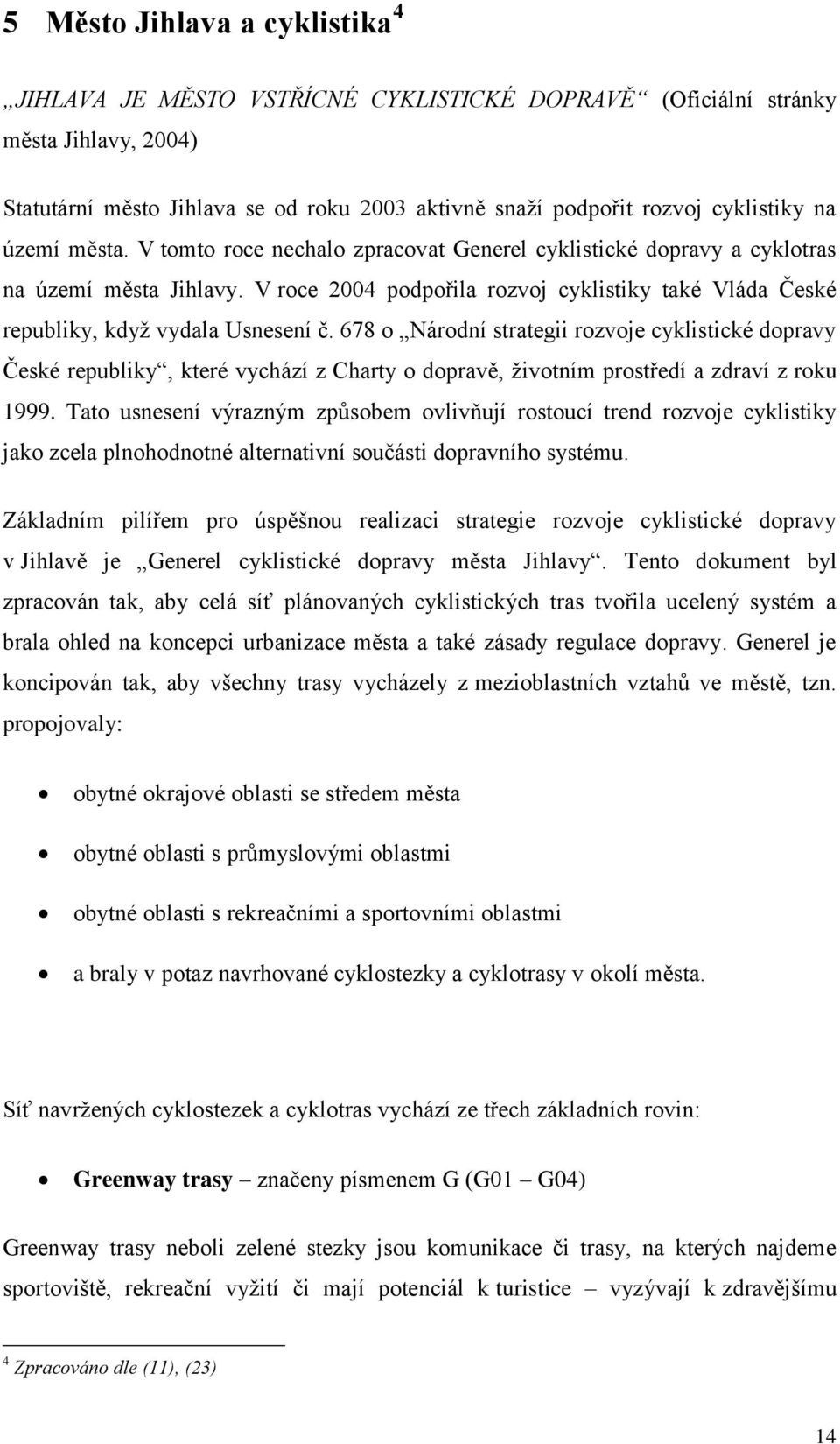 V roce 2004 podpořila rozvoj cyklistiky také Vláda České republiky, když vydala Usnesení č.