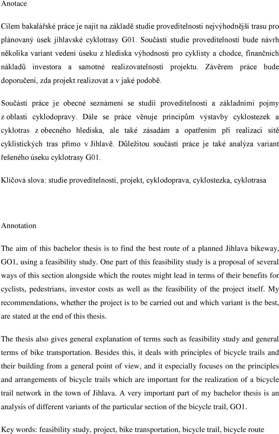 Závěrem práce bude doporučení, zda projekt realizovat a v jaké podobě. Součástí práce je obecné seznámení se studií proveditelnosti a základními pojmy z oblasti cyklodopravy.