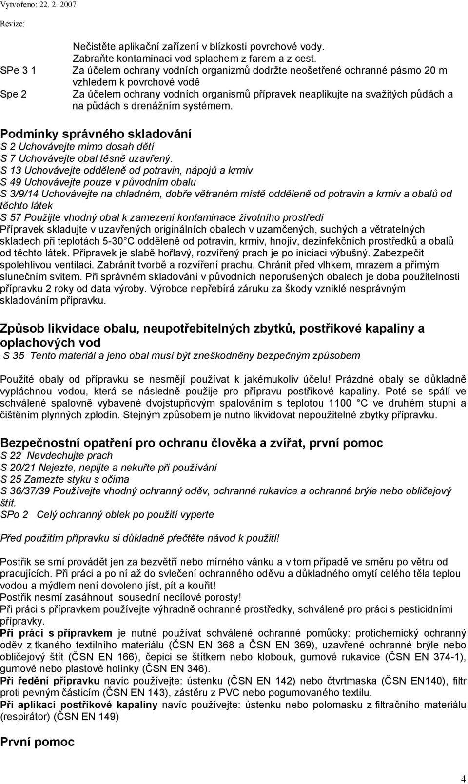 drenážním systémem. Podmínky správného skladování S 2 Uchovávejte mimo dosah dětí S 7 Uchovávejte obal těsně uzavřený.