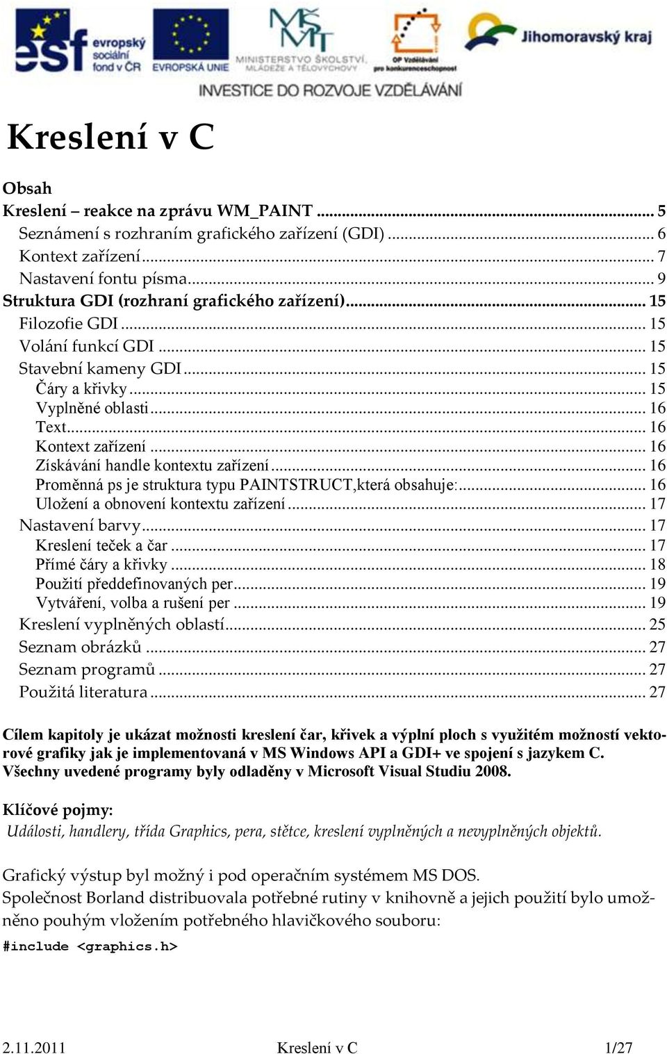 .. 16 Získávání handle kontextu zařízení... 16 Proměnná ps je struktura typu PAINTSTRUCT,která obsahuje:... 16 Uložení a obnovení kontextu zařízení... 17 Nastavení barvy... 17 Kreslení teček a čar.