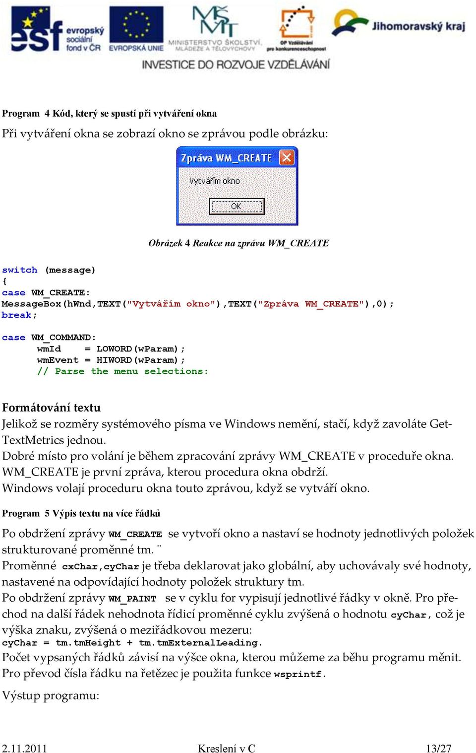 rozměry systémového písma ve Windows nemění, stačí, když zavoláte Get- TextMetrics jednou. Dobré místo pro volání je během zpracování zprávy WM_CREATE v proceduře okna.